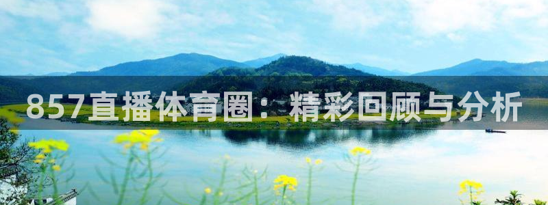 857直播体育圈：精彩回顾与分析