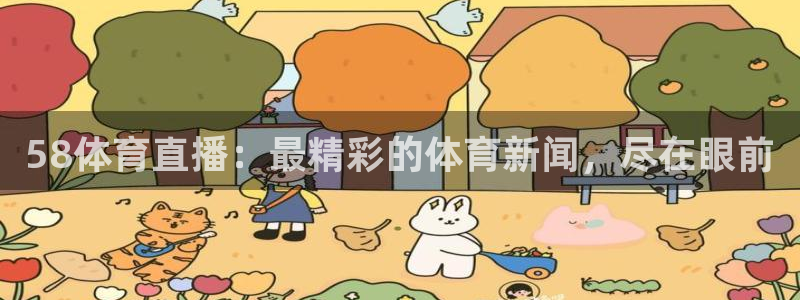 58体育直播：最精彩的体育新闻，尽在眼前