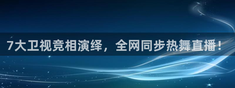 7大卫视竞相演绎，全网同步热舞直播！