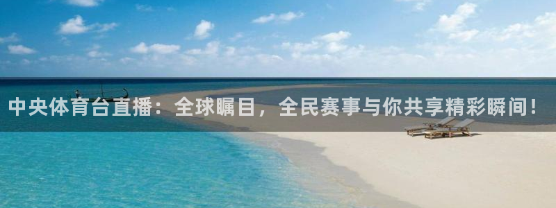 中央体育台直播：全球瞩目，全民赛事与你共享精彩瞬间！