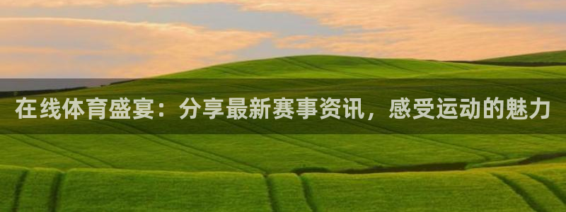 在线体育盛宴：分享最新赛事资讯，感受运动的魅力