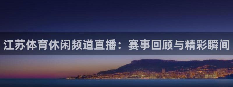 江苏体育休闲频道直播：赛事回顾与精彩瞬间