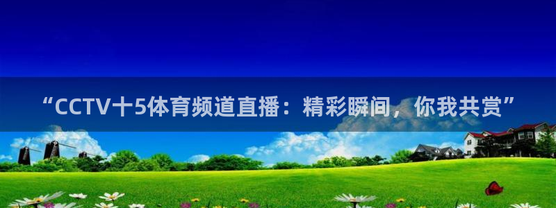 “CCTV十5体育频道直播：精彩瞬间，你我共赏”