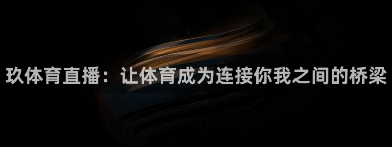 玖体育直播：让体育成为连接你我之间的桥梁