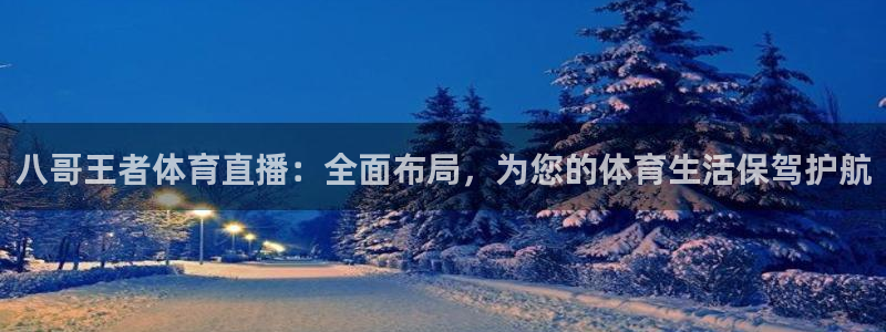 八哥王者体育直播：全面布局，为您的体育生活保驾护航