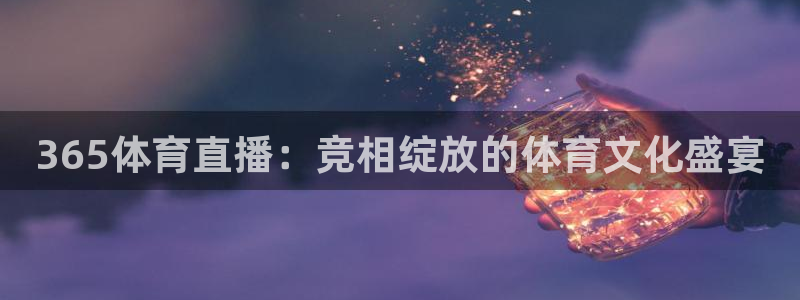 365体育直播：竞相绽放的体育文化盛宴