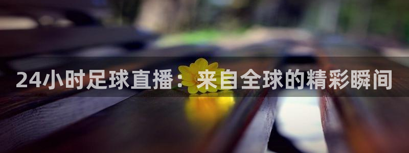 24小时足球直播：来自全球的精彩瞬间